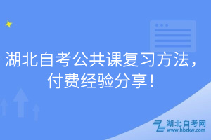 湖北自考公共課復(fù)習(xí)方法，付費(fèi)經(jīng)驗(yàn)分享！