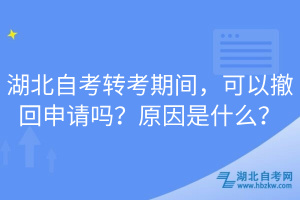 湖北自考轉(zhuǎn)考期間，可以撤回申請(qǐng)嗎？原因是什么？