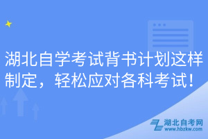 湖北自學考試背書計劃這樣制定，輕松應對各科考試！