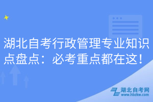 湖北自考行政管理專業(yè)知識(shí)點(diǎn)盤點(diǎn)：必考重點(diǎn)都在這！
