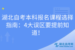 湖北自考本科報名課程選擇指南：4大誤區(qū)要提前知道！