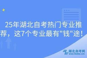 25年湖北自考熱門(mén)專(zhuān)業(yè)推薦，這7個(gè)專(zhuān)業(yè)最有
