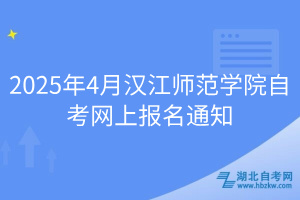 2025年4月漢江師范學(xué)院自考網(wǎng)上報(bào)名通知