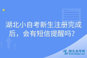 湖北小自考新生注冊(cè)完成后，會(huì)有短信提醒嗎？