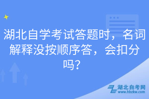 湖北自學考試答題時，名詞解釋沒按順序答，會扣分嗎？