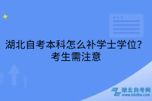 湖北自考本科怎么補(bǔ)學(xué)士學(xué)位？考生需注意