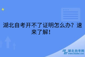 湖北自考開不了證明怎么辦？速來(lái)了解！