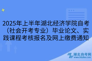 2025年上半年湖北經(jīng)濟(jì)學(xué)院自考（社會(huì)開考專業(yè)）畢業(yè)論文、實(shí)踐課程考核報(bào)名及網(wǎng)上繳費(fèi)通知