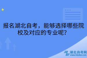 報名湖北自考，能夠選擇哪些院校及對應(yīng)的專業(yè)呢？