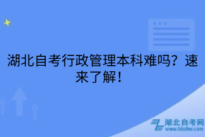 湖北自考行政管理本科難嗎？速來(lái)了解！