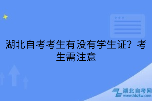 湖北自考考生有沒有學生證？考生需注意