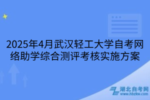 2025年4月武漢輕工大學(xué)自考網(wǎng)絡(luò)助學(xué)綜合測(cè)評(píng)考核實(shí)施方案
