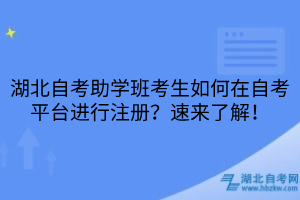 湖北自考助學班考生如何在自考平臺進行注冊？速來了解！