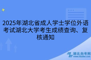 2025年湖北省成人學士學位外語考試湖北大學考生成績查詢、復核通知