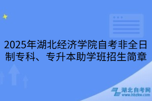 2025年湖北經(jīng)濟學院自考非全日制?？?、專升本助學班招生簡章