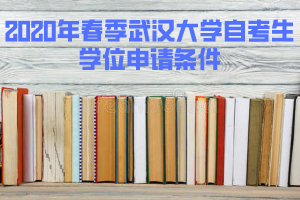 2020年春季武漢大學自考生授予學位的條件 2020年春季武漢大學自考生授予學位的條件