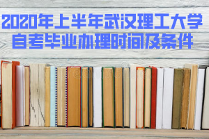 2020年上半年武漢理工大學(xué)自考畢業(yè)辦理時間及條件