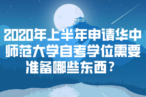 2020年上半年申請華中師范大學(xué)自考學(xué)位需要準備哪些東西？