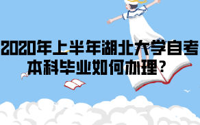 2020年上半年湖北大學(xué)自考本科畢業(yè)如何辦理？