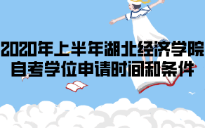2020年上半年湖北經(jīng)濟(jì)學(xué)院自考學(xué)位申請時間和條件
