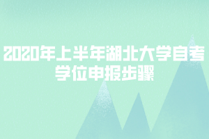 2020年上半年湖北大學(xué)自考學(xué)位申報步驟