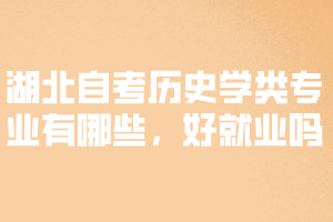 湖北自考歷史學類專業(yè)有哪些，好就業(yè)嗎？ 