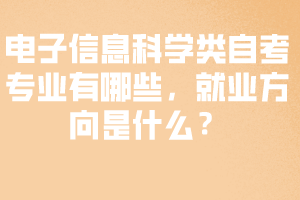 電子信息科學類自考專業(yè)有哪些，就業(yè)方向是什么？