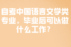 自考中國語言文學(xué)類專業(yè)，畢業(yè)后可以做什么工作？