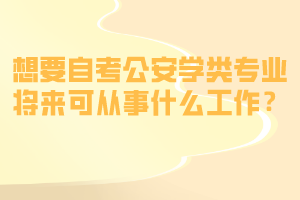 想要自考公安學(xué)類專業(yè)將來可從事什么工作？