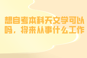 想自考本科天文學(xué)可以嗎，將來(lái)從事什么工作？