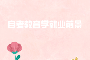 自考教育學就業(yè)前景 自考教育學就業(yè)前景