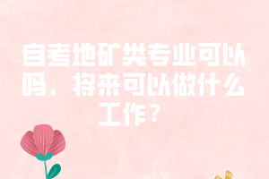 自考地礦類專業(yè)可以嗎，將來可以做什么工作？