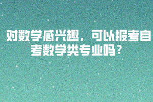 對數(shù)學(xué)感興趣，可以報考自考數(shù)學(xué)類專業(yè)嗎？