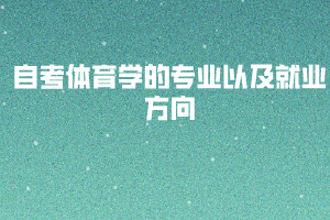 自考體育學(xué)的專業(yè)以及就業(yè)方向 自考體育學(xué)的專業(yè)以及就業(yè)方向