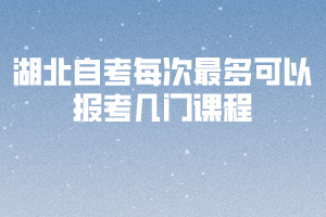 湖北自考最多可以報考幾門課程