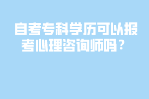 自考?？茖W(xué)歷可以報考心理咨詢師嗎