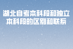 湖北自考本科段和獨(dú)立本科段的區(qū)別和聯(lián)系 湖北自考本科段和獨(dú)立本科段的區(qū)別和聯(lián)系