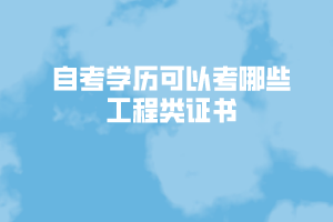 自考學(xué)歷可以考哪些工程類(lèi)證書(shū) 自考學(xué)歷可以考哪些工程類(lèi)證書(shū)