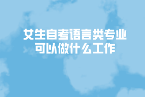 女生自考語(yǔ)言類(lèi)專(zhuān)業(yè)可以做什么工作