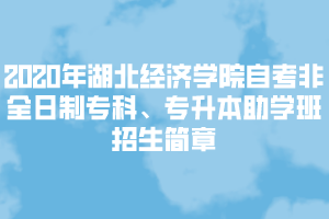 2020年湖北經(jīng)濟學(xué)院自考非全日制?？啤Ｉ局鷮W(xué)班招生簡章