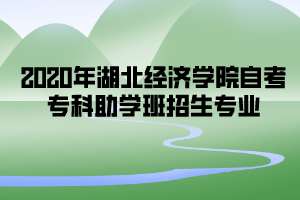 2020年湖北經(jīng)濟(jì)學(xué)院自考專科助學(xué)班招生專業(yè)