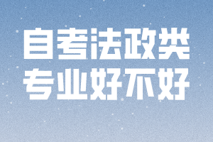 自考法政類專業(yè)好不好 自考法政類專業(yè)好不好