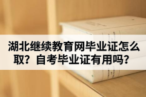 湖北繼續(xù)教育網(wǎng)畢業(yè)證怎么??？自考畢業(yè)證有用嗎？