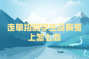 走單招的學生沒有考上怎么辦 走單招的學生沒有考上怎么辦