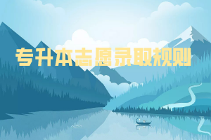 專升本志愿錄取規(guī)則 專升本志愿錄取規(guī)則
