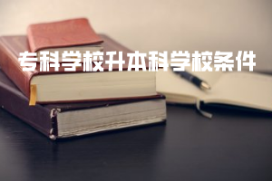 ?？茖W校升本科學校條件