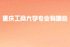 重慶工商大學專業(yè)有哪些