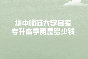華中師范大學自考專升本學費是多少錢