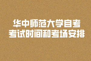 2020年華中師范大學(xué)自考考試時(shí)間和考場(chǎng)安排