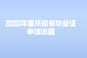 2020年重慶自考畢業(yè)證申請流程是怎樣的？